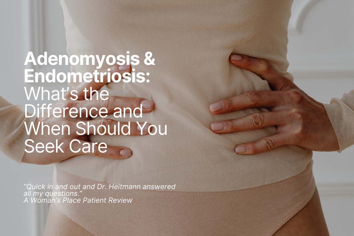 Adenomyosis & Endometriosis: What’s the Difference and When Should You Seek Care