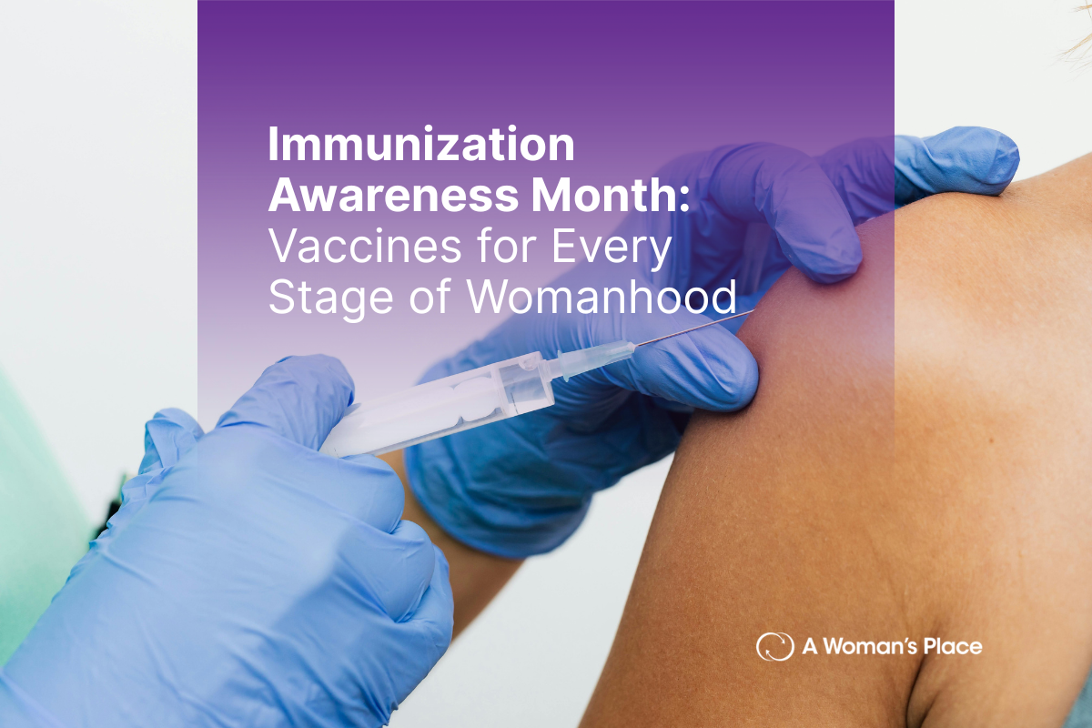 Immunization Awareness Month: Vaccines for Every Stage of Womanhood Immunization Awareness Month: Vaccines for Every Stage of Womanhood